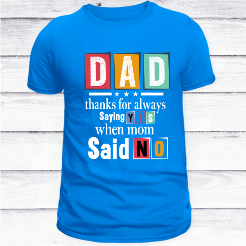 DAD: Thanks for Always Saying YES When Mom Said NO Tee