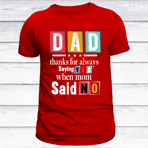 DAD: Thanks for Always Saying YES When Mom Said NO Tee